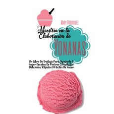 Maestría En La Elaboración de Yonanas: Un Libro De Trabajo Para Ayudarle A Hacer Recetas De Postres ... Hardcover, Mary Rodriguez, English, 9781802228007