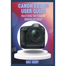 (영문도서)Canon EOS R3 User Guide: Mastering the Flagship Mirrorless Beast Paperback, Independently Published, English, 9798298562355