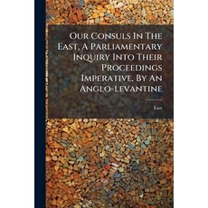 (영문도서)Our Consuls In The East A Parliamentary Inquiry Into Their Proceedings Imperati... Paperback, Hutson Street Press, English, 9781024579260