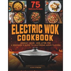 (영문도서) Electric Wok Cookbook: Sizzle Sear and Stir-Fry: A Beginner's Guide to Mastering Asian Flav... Paperback, Independently Published, English, 9798879515466