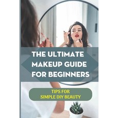 (영문도서) The Ultimate Makeup Guide For Beginners: Tips For Simple DIY Beauty: Tutorials For Foundation... Paperback, Independently Published, English, 9798543151662