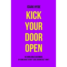 (영문도서) Kick Your Door OPEN: Get More Great Customers - By Doing What Other "Local Busi... Paperback, Independently Published, English, 9798307781814