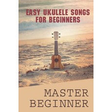 (영문도서) Easy Ukulele Songs For Beginners: Master Beginner: Beginner Ukulele Book Paperback, Independently Published, English, 9798463273994