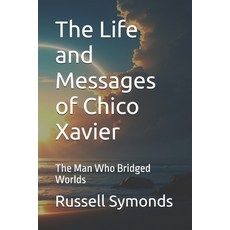 (영문도서)The Life and Messages of Chico Xavier: The Man Who Bridged Worlds Paperback, Independently Published, English, 9798262994823