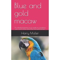 Blue and gold macaw: The ultimate beginners to pro guide on everything you need to know about Blue a... Paperback, Independently Published