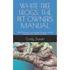 (영문도서) White Tree Frogs the Pet Owners Manual: White Tree Frog Care Feeding Housing Cost Diet ... Paperback, Independently Published, English, 9798320182544