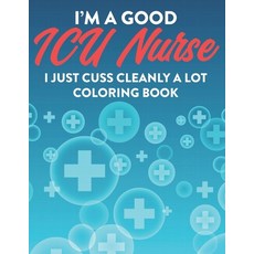 I'm A Good ICU Nurse I Just Cuss Cleanly A Lot Coloring Book: Hilarious Coloring Pages with Sarcasti... Paperback, Independently Published, English, 9798693214651