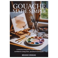 (영문도서)Gouache Made Simple: A Step-by-Step Guide to Painting with Confidence Using Clea... Paperback, Independently Published, English, 9798241923066