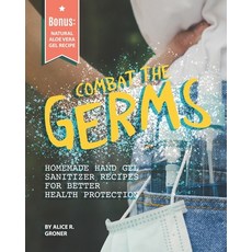 Combat the Germs: Homemade Hand Gel Sanitizer Recipes for Better Health Protection Paperback, Independently Published