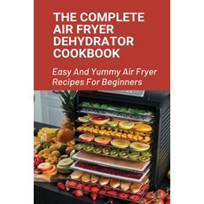 (영문도서) The Complete Air Fryer Dehydrator Cookbook: Easy And Yummy Air Fryer Recipes For Beginners!: ... Paperback, Independently Published, English, 9798524225078