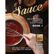 (영문도서) Sauce Recipes You'll Want for Everything - Book 1: Not Only Tasty but Also Healthy Sauces Paperback, Independently Published, English, 9798374360394