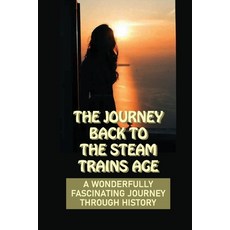 (영문도서) The Journey Back To The Steam Trains Age: A Wonderfully Fascinating Journey Through History: ... Paperback, Independently Published, English, 9798542746302