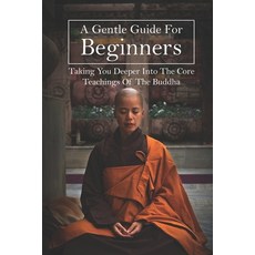 A Gentle Guide For Beginners: Taking You Deeper Into The Core Teachings Of The Buddha: Teachings Of ... Paperback, Independently Published, English, 9798729943210