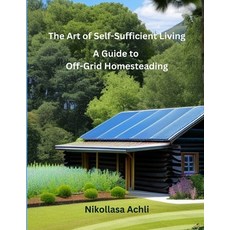 (영문도서) The Art of Self-Sufficient Living: A Complete Guide to Off-Grid Homesteading Paperback, Independently Published, English, 9798378578597