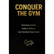 (영문도서)Conquer The Gym: Overcome Anxiety Build Confidence and Take Back Your Health Paperback, Independently Published, English, 9798276735559