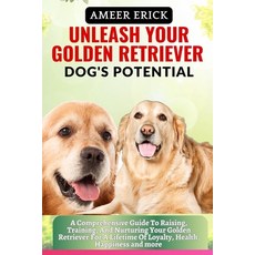 (영문도서) Unleash Your Golden Retriever Dog's Potential: A Comprehensive Guide To Raising Training An... Paperback, Independently Published, English, 9798866962358