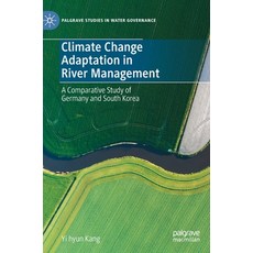 (영문도서) Climate Change Adaptation in River Management: A Comparative Study of Germany and South Korea Hardcover, Palgrave MacMillan, English, 9783031104855