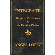 (영문도서) Integrate: The Secret To Harmony & The Pursuit of Purpose Paperback, Angel Lopez, English, 9798990552906