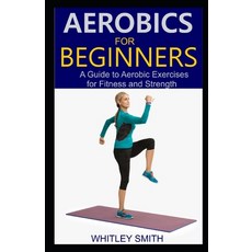 Aerobics for Beginners: A Guide to Aerobic Exercises for Fitness and Strength Paperback, Independently Published, English, 9798580782614