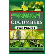 (영문도서) Beginners Guide to Cucumbers for Profit: Unveiling the Secrets of Successful Growth Through S... Paperback, Independently Published, English, 9798878397421