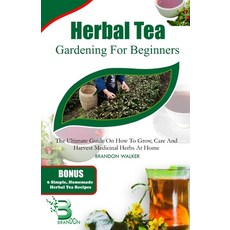 (영문도서) Herbal Tea Gardening for Beginners: The Ultimate Guide on How To Grow Care And Harvest Medic... Paperback, Independently Published, English, 9798872508175