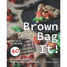 Brown Bag It!: Pick Up 'n Go Recipes: 40 Portable Picnic and Packed Lunch Ideas Paperback, Independently Published