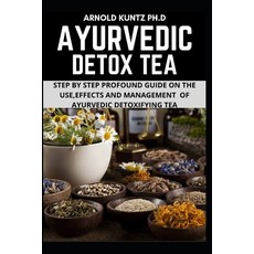 Ayurvedic Detox Tea: Step by Step Guide on the Use Effects and Management of Ayurvedic Detoxifying Tea Paperback, Independently Published