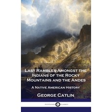 (영문도서) Last Rambles Amongst the Indians of the Rocky Mountains and the Andes: A Native American History Hardcover, Pantianos Classics, English, 9781789876307