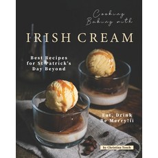 Cooking Baking with Irish Cream: Best Recipes for St Patrick's Day Beyond - Eat Drink Be Merry! Paperback, Independently Published