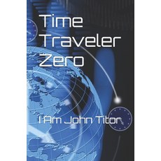 (영문도서) Time Traveler Zero: I Am John Titor Paperback, Independently Published, English, 9798346190622
