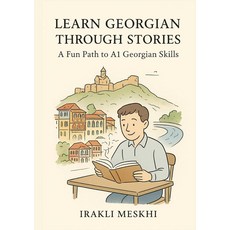 Learn Georgian Through Stories: A Fun Path to A1 Skills: Build Vocabulary Master Grammar and Pra, Learn Georgian Through Stories