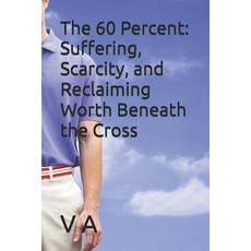 (영문도서)The 60 Percent: Suffering Scarcity and Reclaiming Worth Beneath the Cross Paperback, Independently Published, English, 9798189751561