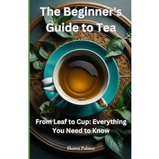 (영문도서) The Beginner's Guide to Tea: From Leaf to Cup: Everything You Need to Know Paperback, Independently Published, English, 9798327335059