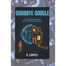 (영문도서)Goodbye Google: Your life your hardware your business. No subscriptions required. Paperback, Independently Published, English, 9798244322521