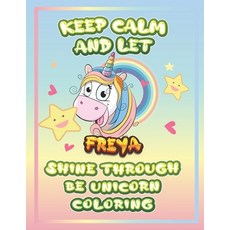 keep calm and let Freya shine through the unicorn coloring: The Unicorn coloring book is a very nice... Paperback, Independently Published, English, 9798732982961