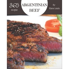 365 Argentinian Beef Recipes: Best Argentinian Beef Cookbook for Dummies Paperback, Independently Published