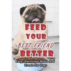 Feed Your Best Friend Better: Easy Nutritious Meals And Treats For Dogs: Diet Tips Learn What You S... Paperback, Independently Published, English, 9798724656368