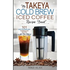 My Takeya Cold Brew Iced Coffee Recipe Book (Ed 2): 101 Astounding Coffee & Tea Recipes with Pro Tip... Paperback, Hhf Press
