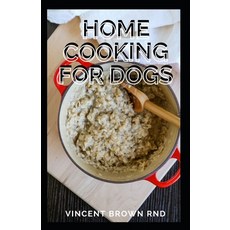 Home Cooking for Dogs: The Complete Guide and Holistic Recipes for Healthier Dogs Paperback, Independently Published, English, 9798704141662