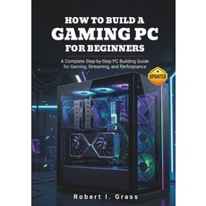 (영문도서)How to Build a Gaming PC for Beginners: A Complete Step-by-Step PC Building Guid... Paperback, Independently Published, English, 9798259385986 Independently Published, English, 9798259385986