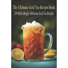 (영문도서) The Ultimate Iced Tea Recipe Book: 104 Refreshingly Delicious Iced Tea Recipes Paperback, Independently Published, English, 9798398532968