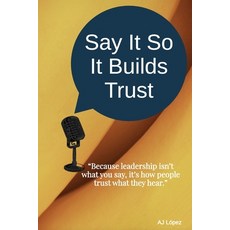 (영문도서)Say It So It Builds Trust: "Because leadership isn't what you say it's how peop... Paperback, Independently Published, English, 9798267309028