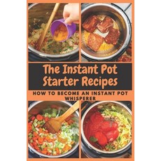 The Instant Pot Starter Recipes: How to Become An Instant Pot Whisperer Paperback, Independently Published, English, 9798599790990