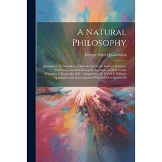 (영문도서) A Natural Philosophy: Embracing the Most Recent Discoveries in the Various Branches Of Physic... Paperback, Legare Street Press, English, 9781022850033