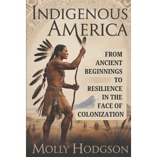 (영문도서)Indigenous America: From Ancient Beginnings To Resilience In The Face Of Coloniz... Paperback, Independently Published, English, 9798266172760