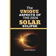 (영문도서) The Unique Aspects of the 2024 Solar Eclipse: Unveiling the Magnificence of the 2024 Total So... Paperback, Independently Published, English, 9798884535411