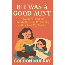 (영문도서)If I Was a Good Aunt: A Guide to Spoiling Storytelling and Pretending Bedtime... Paperback, Independently Published, English, 9798268300444