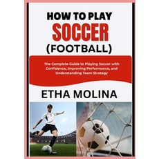 (영문도서)How to Play Soccer (Football): The Complete Guide to Playing Soccer with Confide... Paperback, Independently Published, English, 9798196542619