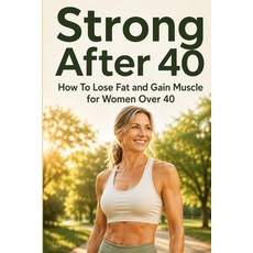 (영문도서)Strong After 40: How To Lose Fat and Gain Muscle for Women Over 40 Paperback