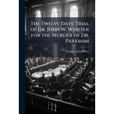 (영문도서)The Twelve Days' Trial of Dr. John W. Webster for the Murder of Dr. Parkman Paperback, Hutson Street Press, English, 9781024142334